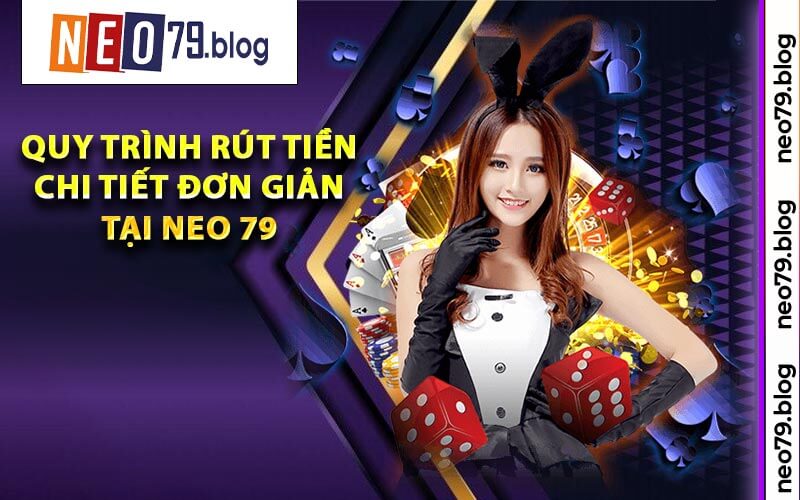 Quy Trình Rút Tiền Chi Tiết Đơn Giản Tại Neo 79